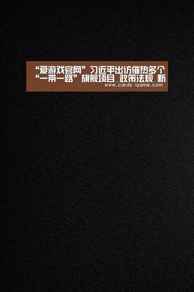 “爱游戏官网”习近平出访催热多个“一带一路”旗舰项目_政策法规_新闻_矿道网(图1) 爱游戏官网