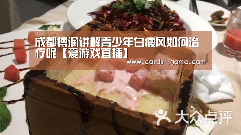 成都博润讲解青少年白癜风如何治疗呢【爱游戏直播】(图1) 爱游戏