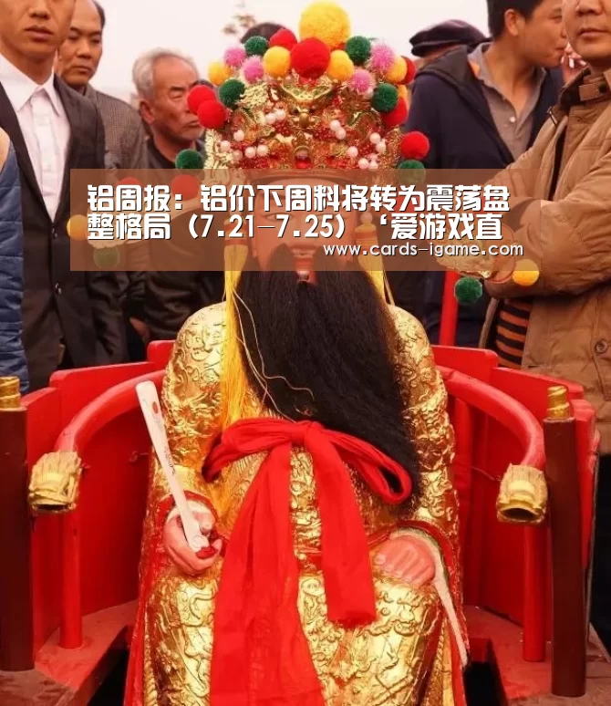 铝周报:铝价下周料将转为震荡盘整格局(7.21-7.25)‘爱游戏直播’(图2) 爱游戏